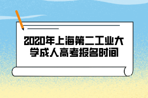 2020年上海第二工業(yè)大學(xué)成人高考報(bào)名時(shí)間