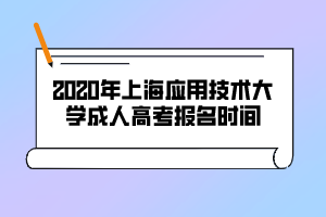 2020年上海應(yīng)用技術(shù)大學成人高考報名時間