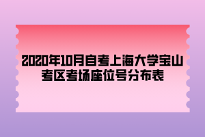 2020年10月自考上海大學(xué)寶山考區(qū)考場座位號分布表