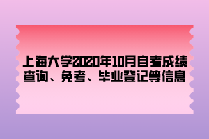 上海大學(xué)2020年10月自考成績查詢、免考、畢業(yè)登記等信息