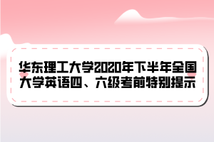 華東理工大學2020年下半年全國大學英語四、六級考前特別提示