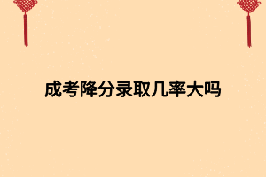 成考降分錄取幾率大嗎