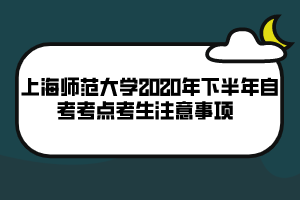 上海師范大學2020年下半年自考考點考生注意事項