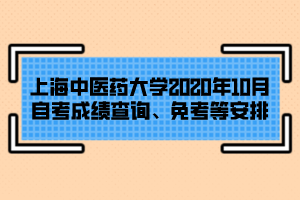 上海中醫(yī)藥大學(xué)2020年10月自考成績查詢、免考等安排