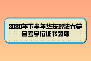 2020年下半年華東政法大學(xué)自考學(xué)位證書領(lǐng)取