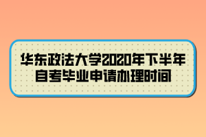 華東政法大學2020年下半年自考畢業(yè)申請辦理時間