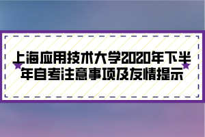 上海應用技術大學2020年下半年自考注意事項及友情提示