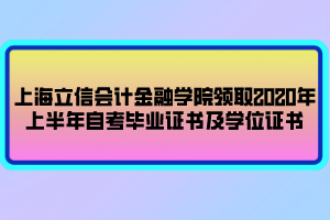 上海立信會計金融學院領取2020年上半年自考畢業(yè)證書及學位證書