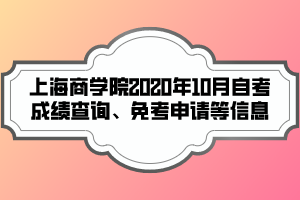 上海商學(xué)院2020年10月自考成績(jī)查詢(xún)、免考申請(qǐng)等信息