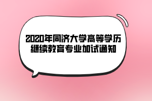 2020年同濟(jì)大學(xué)高等學(xué)歷繼續(xù)教育專業(yè)加試通知