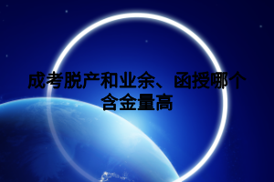 成考脫產和業(yè)余、函授哪個含金量高