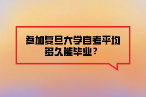 參加復(fù)旦大學(xué)自考平均多久能畢業(yè)？