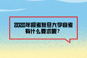 2020年報考復旦大學自考有什么要求呢？