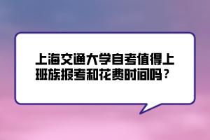 上海交通大學自考值得上班族報考和花費時間嗎？