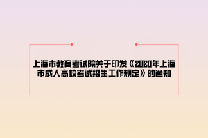 上海市教育考試院關(guān)于印發(fā)《2020年上海市成人高?？荚囌猩ぷ饕?guī)定》的通知