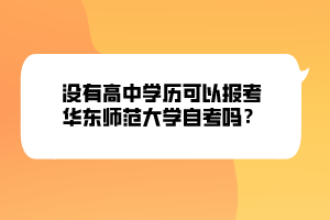 沒有高中學(xué)歷可以報(bào)考華東師范大學(xué)自考嗎？