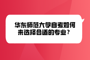 華東師范大學(xué)自考如何來選擇合適的專業(yè)？