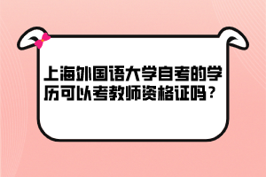 上海外國語大學自考的學歷可以考教師資格證嗎？