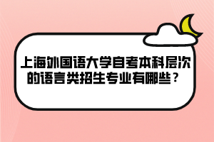 上海外國(guó)語(yǔ)大學(xué)自考本科層次的語(yǔ)言類(lèi)招生專(zhuān)業(yè)有哪些？