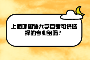 上海外國語大學(xué)自考可供選擇的專業(yè)多嗎？