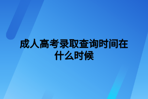 成人高考錄取查詢(xún)時(shí)間在什么時(shí)候