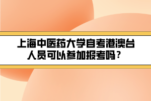 上海中醫(yī)藥大學(xué)自考港澳臺人員可以參加報考嗎？