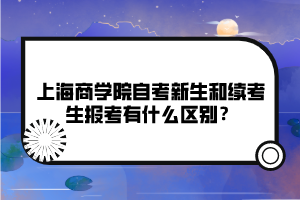 上海商學(xué)院自考新生和續(xù)考生報考有什么區(qū)別？