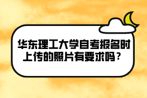 華東理工大學(xué)自考報(bào)名時(shí)上傳的照片有要求嗎？