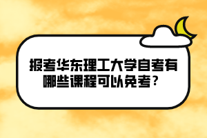 報考華東理工大學(xué)自考有哪些課程可以免考？