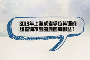 2019年上海成考學(xué)位英語成績查詢不到的原因有哪些？