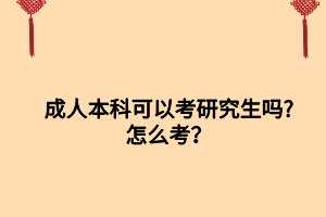 成人本科可以考研究生嗎_怎么考？