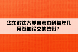 華東政法大學(xué)自考本科每年幾月參加論文的答辯？