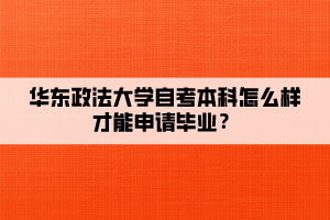 華東政法大學(xué)自考本科怎么樣才能申請(qǐng)畢業(yè)？