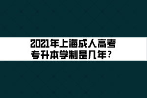 2021年上海成人高考專升本學(xué)制是幾年？