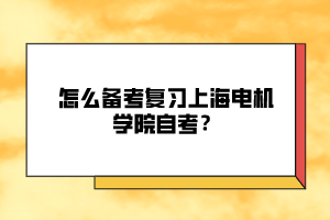 怎么備考復(fù)習(xí)上海電機(jī)學(xué)院自考？