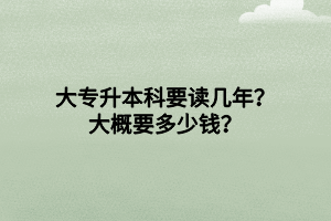 大專升本科要讀幾年？大概要多少錢？