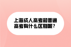 上海成人高考和普通高考有什么區(qū)別呢？