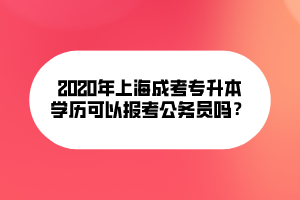 2020年上海成考專升本文可以報考公務(wù)員嗎？