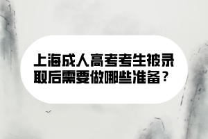 上海成人高考考生被錄取后需要做哪些準(zhǔn)備？