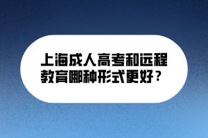 上海成人高考和遠(yuǎn)程教育哪種形式更好？