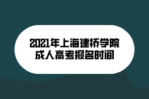 2021年上海建橋?qū)W院成人高考報(bào)名時間