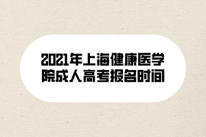 2021年上海健康醫(yī)學(xué)院成人高考報(bào)名時(shí)間