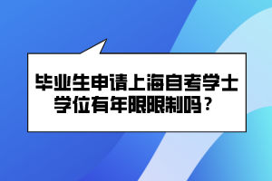 畢業(yè)生申請上海自考學(xué)士學(xué)位有年限限制嗎？