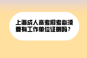 上海成人高考報(bào)考必須要有工作單位證明嗎？