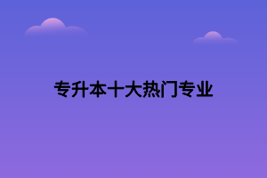 專升本十大熱門專業(yè)