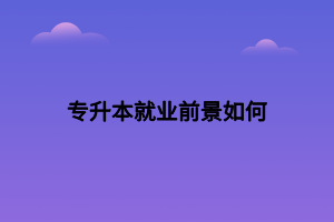 專(zhuān)升本就業(yè)前景如何