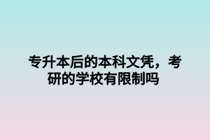 專升本后的本科文憑，考研的學校有限制嗎