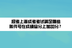 報(bào)考上海成考考試滿足哪些條件可在成績(jī)總分上加20分？