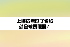 上海成考過了省線就會(huì)被錄取嗎？