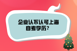 企業(yè)認(rèn)不認(rèn)可上海自考學(xué)歷？